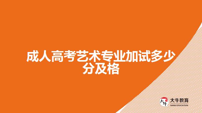 成人高考藝術專業(yè)加試多少分及格