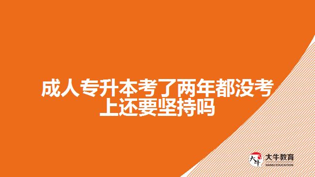 成人專升本考了兩年都沒考上還要堅持嗎