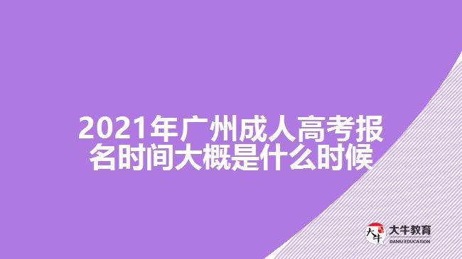 2021年廣州成人高考報(bào)名時(shí)間大概是什么時(shí)候