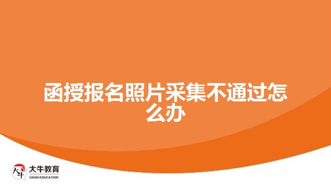 函授報(bào)名照片采集不通過(guò)怎么辦