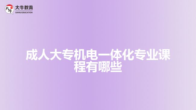 成人大專機電一體化專業(yè)課程有哪些