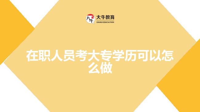 在職人員考大專學(xué)歷可以怎么做