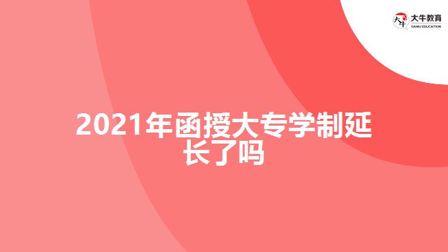 2021年函授大專學(xué)制延長了嗎