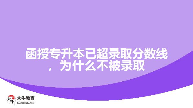 函授專升本已超錄取分數(shù)線，為什么不被錄取