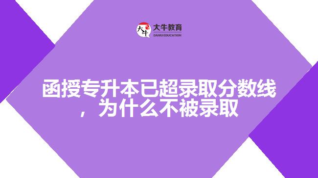 函授專升本已超錄取分?jǐn)?shù)線，為什么不被錄取