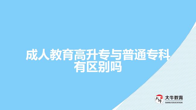 成人教育高升專與普通專科有區(qū)別嗎