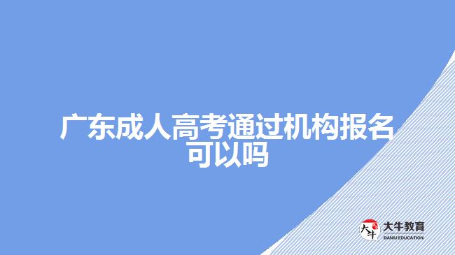 廣東成人高考通過機(jī)構(gòu)報(bào)名可以嗎