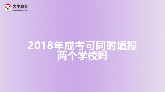 2018年成考可同時(shí)填報(bào)兩個(gè)學(xué)校嗎