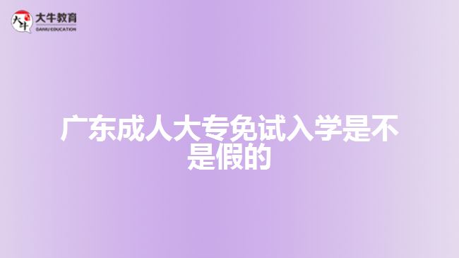 廣東成人大專免試入學是不是假的