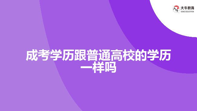 成考學(xué)歷跟普通高校的學(xué)歷一樣嗎