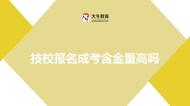 技校報(bào)名成考含金量高嗎