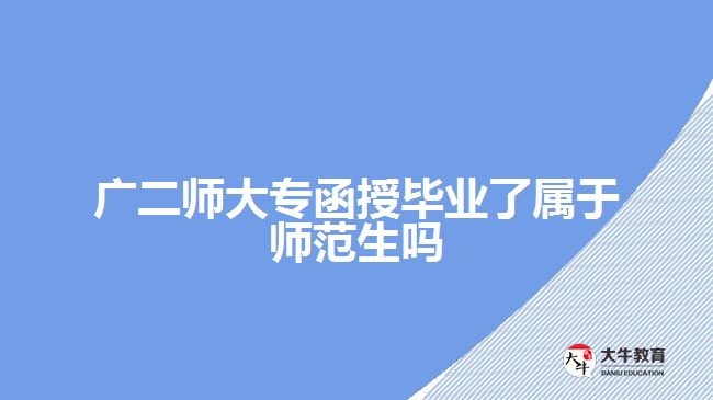 廣二師大專函授畢業(yè)了屬于師范生嗎