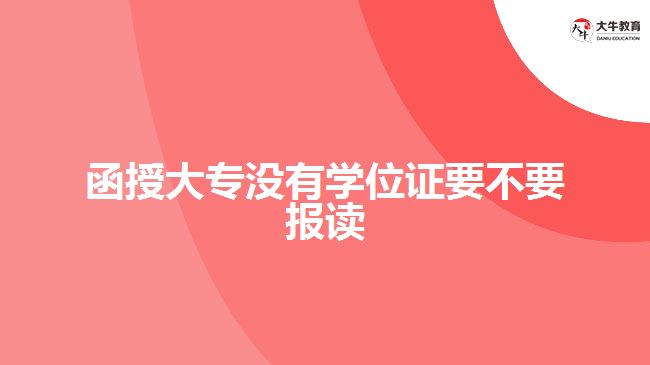 函授大專沒有學(xué)位證要不要報讀