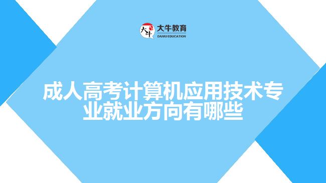 成人高考計算機應用技術專業(yè)就業(yè)方向有哪些