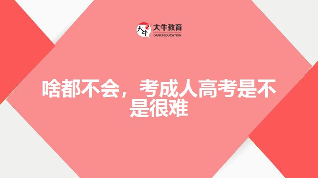 啥都不會(huì)，考成人高考是不是很難