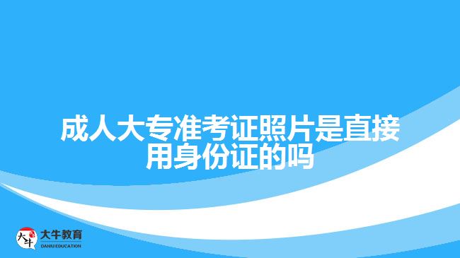 成人大專準考證照片是直接用身份證的嗎