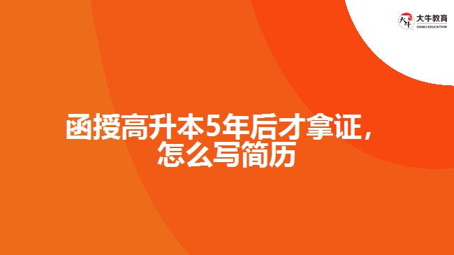 函授高升本5年后才拿證，怎么寫簡歷