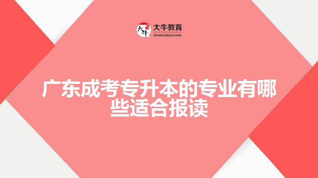 廣東成考專升本的專業(yè)有哪些適合報讀