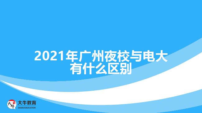 2021年廣州夜校與電大有什么區(qū)別