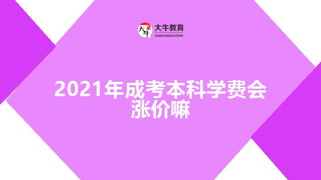 2021年成考本科學費會漲價嘛