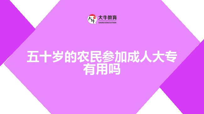 五十歲的農(nóng)民參加成人大專有用嗎