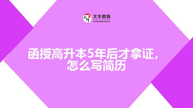 函授高升本5年后才拿證，怎么寫(xiě)簡(jiǎn)歷