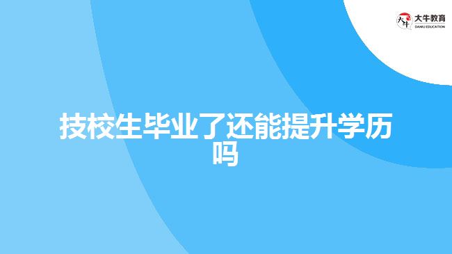 技校生畢業(yè)了還能提升學歷嗎