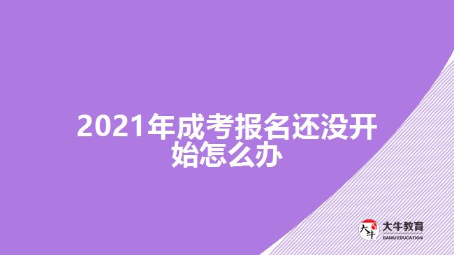 2021年成考報(bào)名還沒(méi)開(kāi)始怎么辦