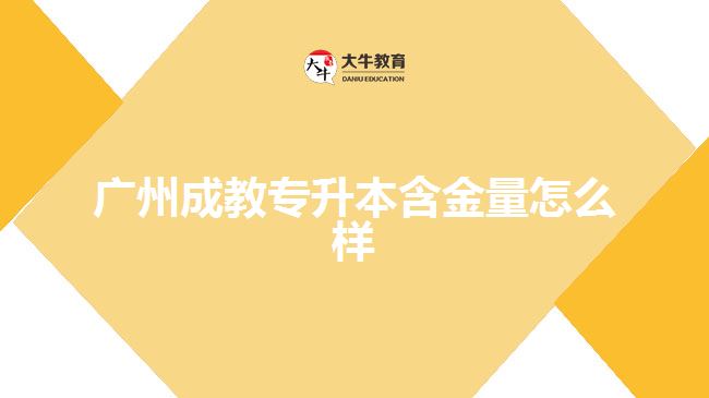 廣州成教專(zhuān)升本含金量怎么樣