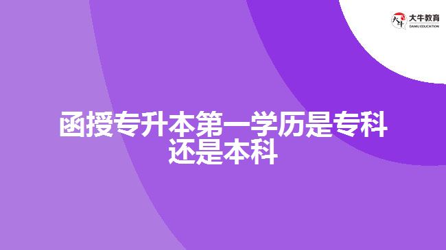 函授專升本第一學(xué)歷是?？七€是本科