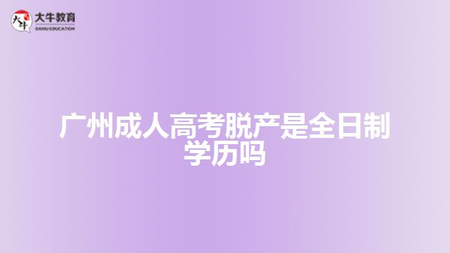 廣州成人高考脫產(chǎn)是全日制學(xué)歷嗎