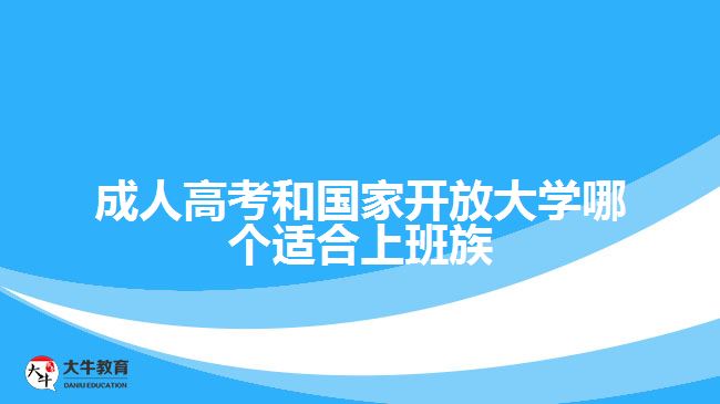 成人高考和國(guó)家開放大學(xué)哪個(gè)適合上班族