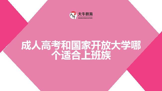 成人高考和國家開放大學(xué)哪個適合上班族