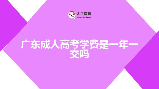 廣東成人高考學費是一年一交嗎