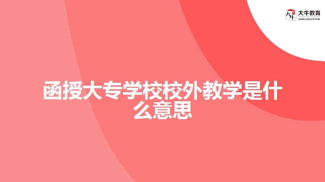 函授大專學校校外教學是什么意思