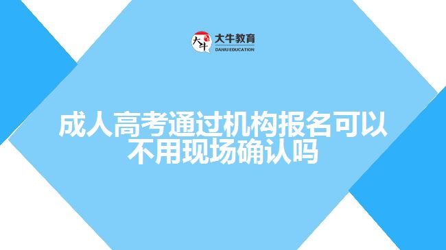 成人高考通過機構(gòu)報名可以不用現(xiàn)場確認嗎