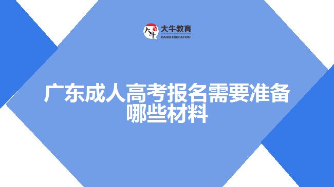 廣東成人高考報(bào)名需要準(zhǔn)備哪些材料