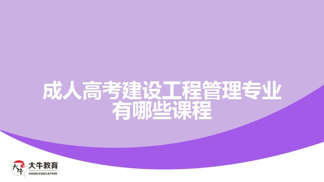 成人高考建設(shè)工程管理專業(yè)有哪些課程