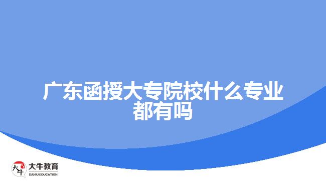 廣東函授大專院校什么專業(yè)都有嗎