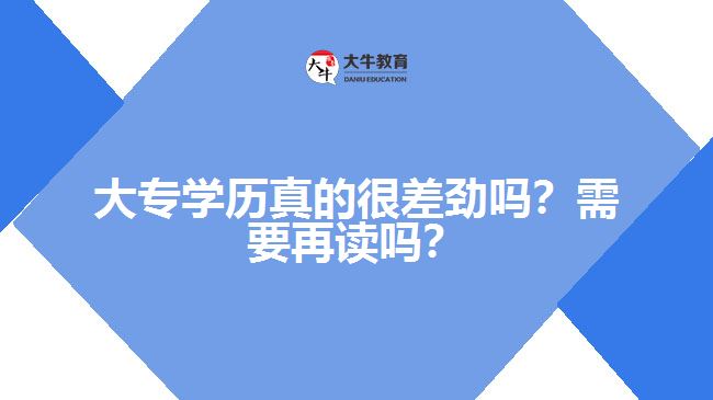 大專學(xué)歷真的很差勁嗎？需要再讀嗎？