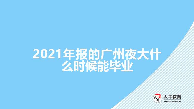 2021年報的廣州夜大什么時候能畢業(yè)