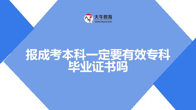 報成考本科一定要有效?？飘厴I(yè)證書嗎