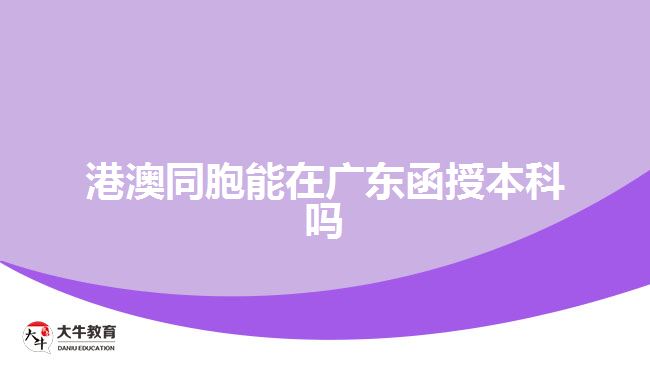 港澳同胞能在廣東函授本科嗎