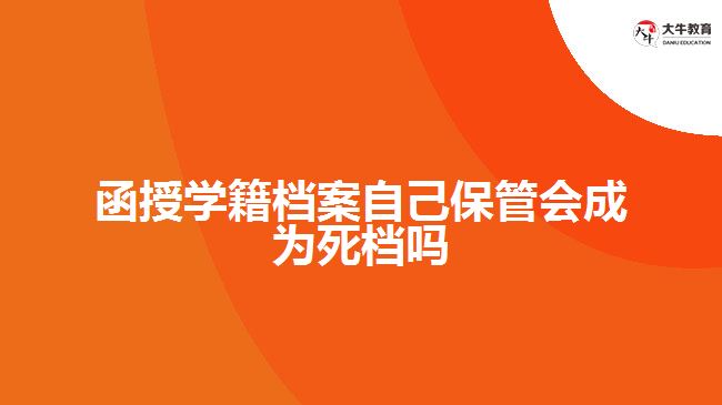 函授學籍檔案自己保管會成為死檔嗎