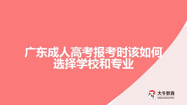 廣東成人高考報考時該如何選擇學校和專業(yè)