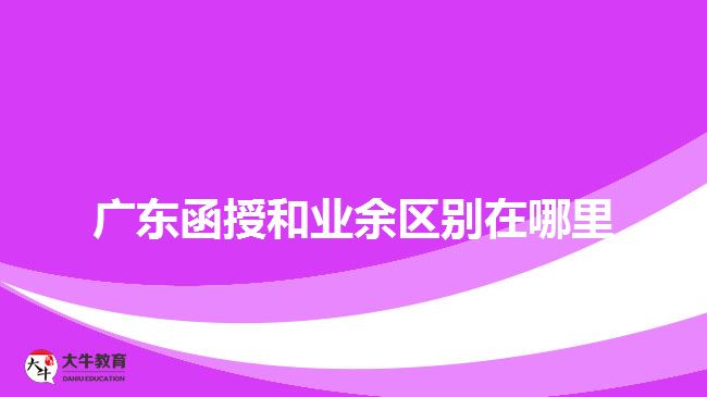 廣東函授和業(yè)余區(qū)別在哪里