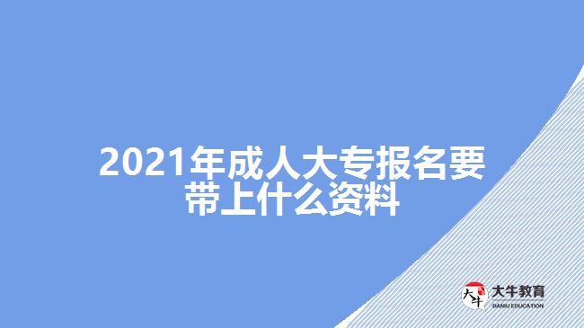 2021年成人大專報名要帶上什么資料