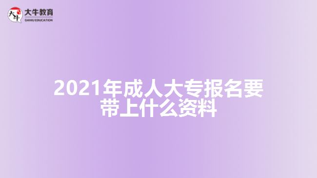 2021年成人大專報名要帶上什么資料