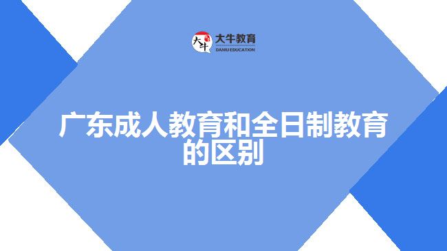 廣東成人教育和全日制教育的區(qū)別