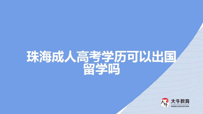 珠海成人高考學歷可以出國留學嗎